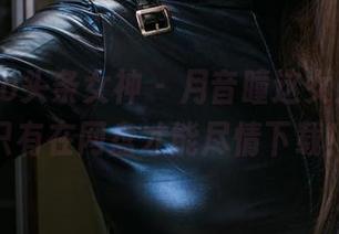 TouTiao头条女神 – 月音瞳这女王气质，只有在网盘才能尽情下载！