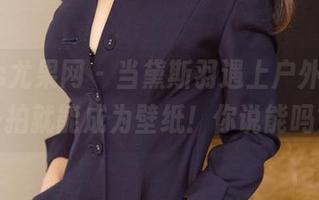 UGirls尤果网 – 当黛斯羽遇上户外，随手一拍就能成为壁纸！你说能吗？